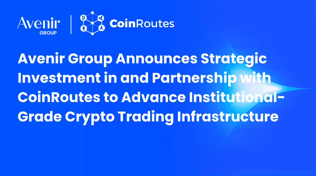 Avenir Group Announces Strategic Investment and Partnership with CoinRoutes to Advance Institutional Digital Asset Trading