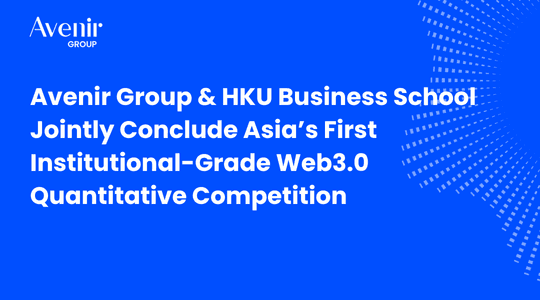 Avenir Group & HKU Business School Jointly Conclude Asia’s First Institutional-Grade Web3 Quantitative Competition 